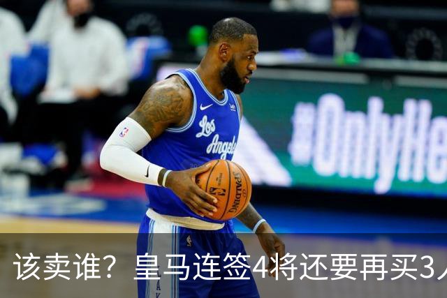 该卖谁？皇马连签4将还要再买3人，一线队25个名额已经超员1人